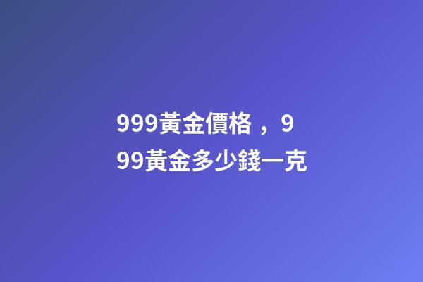 999黃金價格，999黃金多少錢一克-第1張-觀點(diǎn)-玄機(jī)派